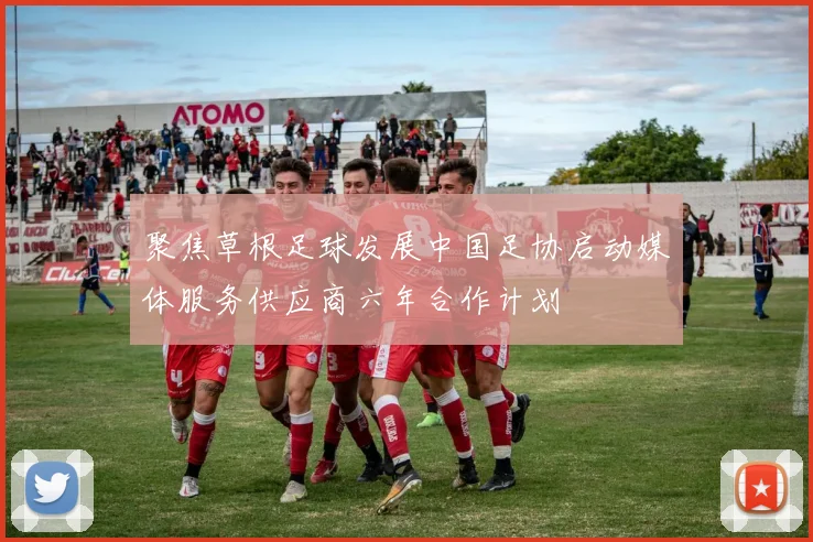 聚焦草根足球发展中国足协启动媒体服务供应商六年合作计划