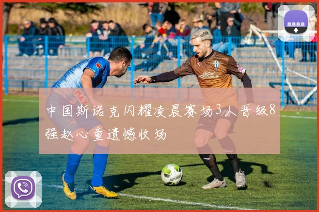 中国斯诺克闪耀凌晨赛场3人晋级8强赵心童遗憾收场