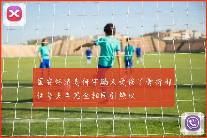 国安坏消息何宇鹏又受伤了骨折部位与去年完全相同引热议