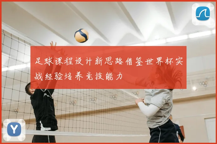 足球课程设计新思路借鉴世界杯实战经验培养竞技能力