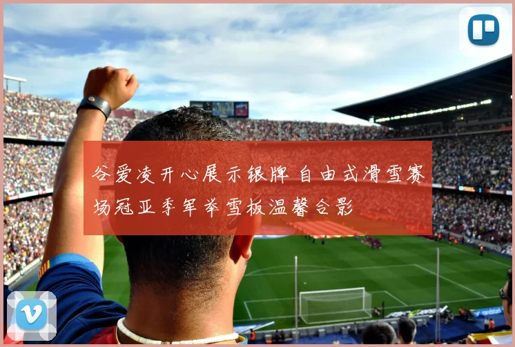 谷爱凌开心展示银牌 自由式滑雪赛场冠亚季军举雪板温馨合影