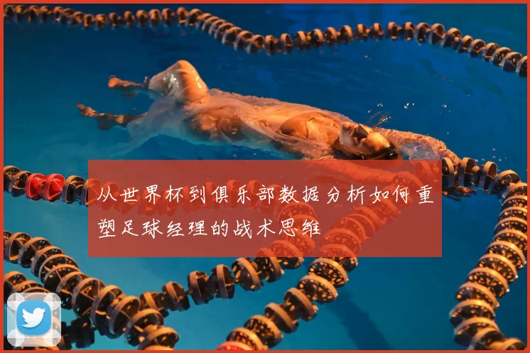 从世界杯到俱乐部数据分析如何重塑足球经理的战术思维