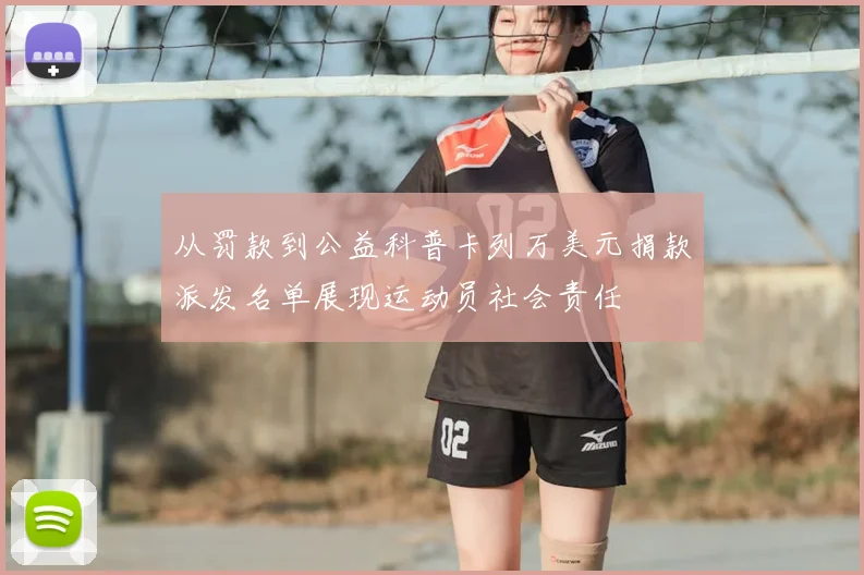 从罚款到公益科普卡列万美元捐款派发名单展现运动员社会责任