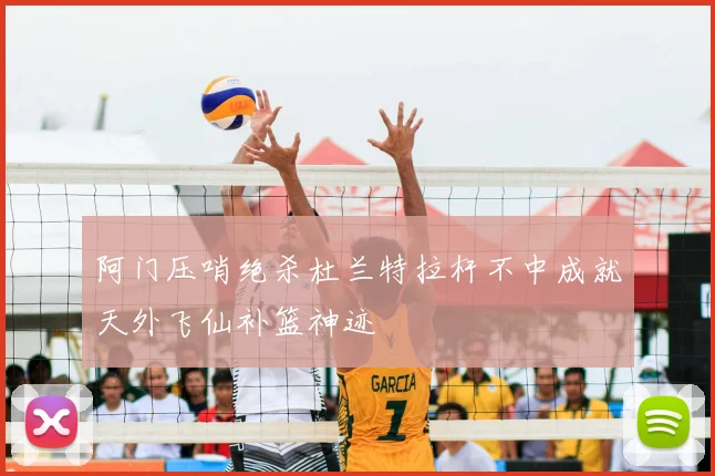 阿门压哨绝杀杜兰特拉杆不中成就天外飞仙补篮神迹