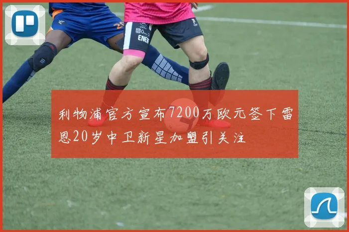 利物浦官方宣布7200万欧元签下雷恩20岁中卫新星加盟引关注