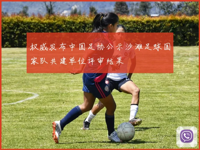 权威发布中国足协公示沙滩足球国家队共建单位评审结果