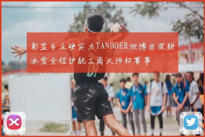 彰显专业硬实力TANBOER坦博尔深耕冰雪全程护航工商大师杯赛事