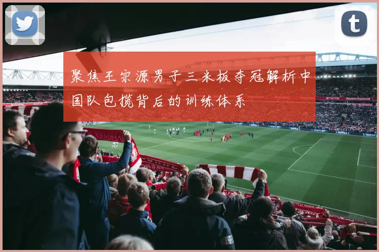 聚焦王宗源男子三米板夺冠解析中国队包揽背后的训练体系